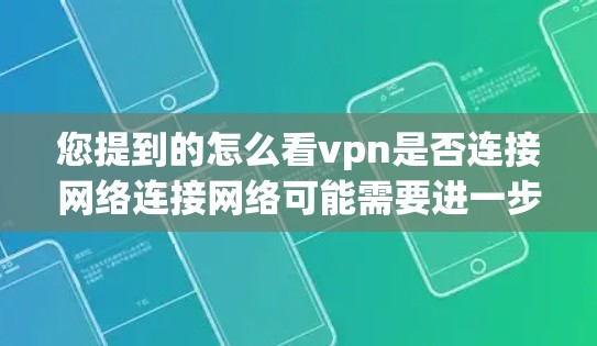 您提到的怎么看vpn是否连接网络连接网络可能需要进一步澄清。如果您是指是否可以通过VPN连接到您的网络，那么以下是一些步骤和解释