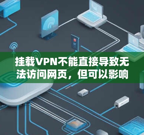 挂载VPN不能直接导致无法访问网页，但可以影响访问网页的体验和安全性。以下是详细的解释