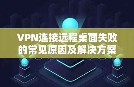 VPN连接远程桌面失败的常见原因及解决方案
