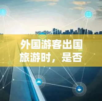 外国游客出国旅游时，是否需要VPN，取决于多个因素。以下是一些关键点的总结