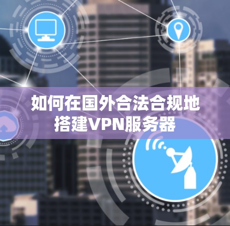 如何在国外合法合规地搭建VPN服务器