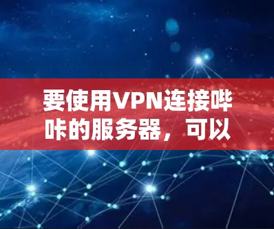 要使用VPN连接哔咔的服务器，可以按照以下步骤操作