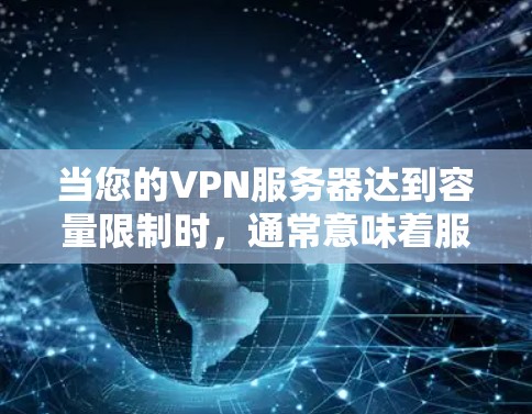 当您的VPN服务器达到容量限制时，通常意味着服务器已经处理了超过其承载能力的请求，或者网络环境变得不稳定。以下是一些可能的解决方案和建议