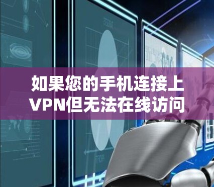如果您的手机连接上VPN但无法在线访问内容，可能是因为VPN服务器本身没有权限访问内容，或者服务器的访问日志显示内容是非法的。以下是一些可能的解决方法