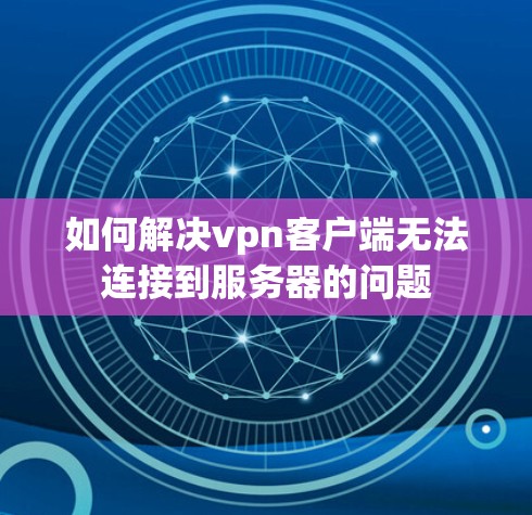 如何解决vpn客户端无法连接到服务器的问题