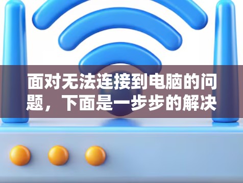 面对无法连接到电脑的问题，下面是一步步的解决方案