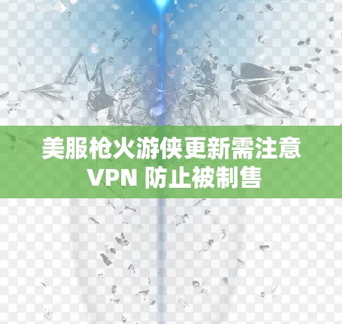 美服枪火游侠更新需注意 VPN 防止被制售
