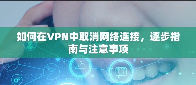 如何在VPN中取消网络连接，逐步指南与注意事项