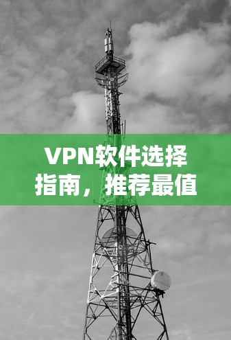VPN软件选择指南，推荐最值得信赖的几个选择