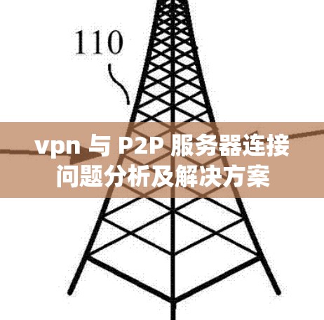 vpn 与 P2P 服务器连接问题分析及解决方案