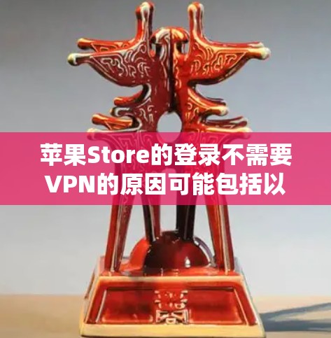 苹果Store的登录不需要VPN的原因可能包括以下几点