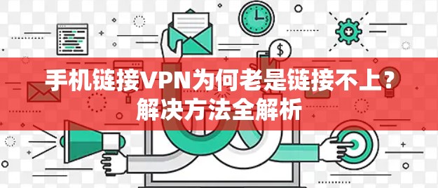 手机链接VPN为何老是链接不上？解决方法全解析