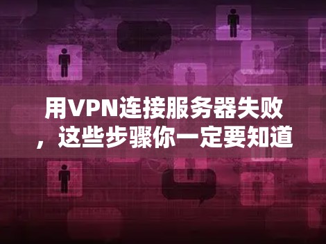 用VPN连接服务器失败，这些步骤你一定要知道！