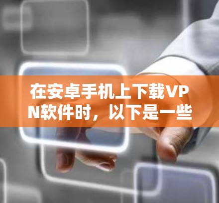 在安卓手机上下载VPN软件时，以下是一些推荐的选择，根据你的需求和预算进行决定