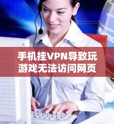 手机挂VPN导致玩游戏无法访问网页，解决方法与注意事项
