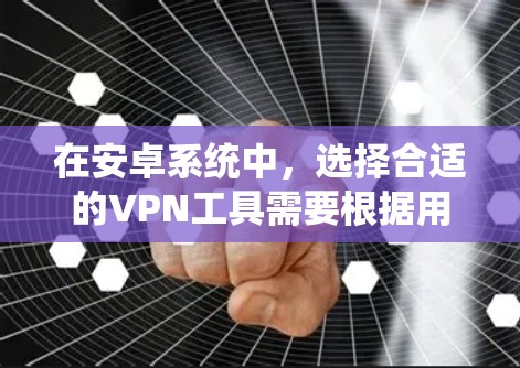 在安卓系统中，选择合适的VPN工具需要根据用户的需求、配置复杂度以及安全性能来判断。以下是一些综合考虑后推荐的VPN工具列表，每个工具都有其特点和适用场景