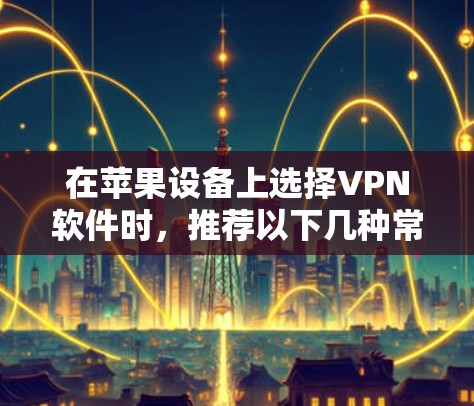 在苹果设备上选择VPN软件时，推荐以下几种常见且可靠的选择