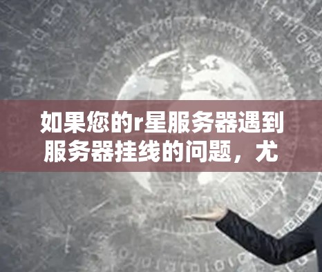 如果您的r星服务器遇到服务器挂线的问题，尤其是与VPN相关的，您可以通过以下步骤进行排查和解决
