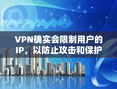 VPN确实会限制用户的IP，以防止攻击和保护数据。以下是详细的解释