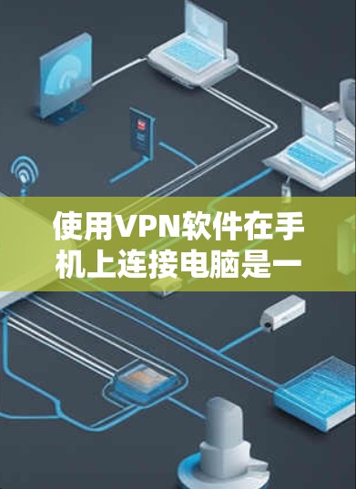 使用VPN软件在手机上连接电脑是一个安全且高效的选择。以下是一些推荐的VPN软件及其使用方法