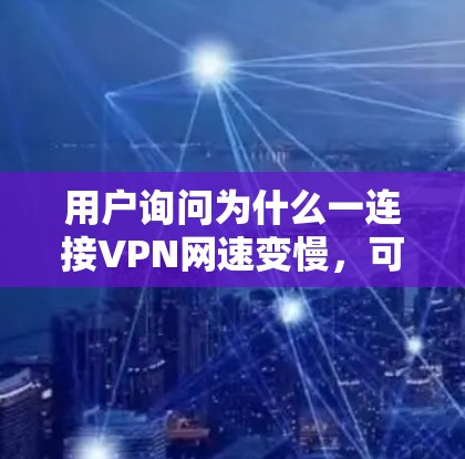 用户询问为什么一连接VPN网速变慢，可能是因为多种原因导致的。以下是一些可能的原因和解决方法
