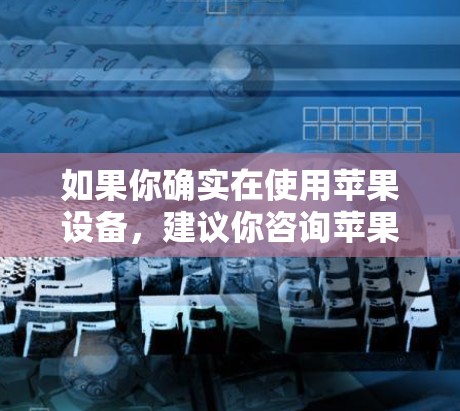 如果你确实在使用苹果设备，建议你咨询苹果公司获取详细信息，或者在使用时遵守公司的规定