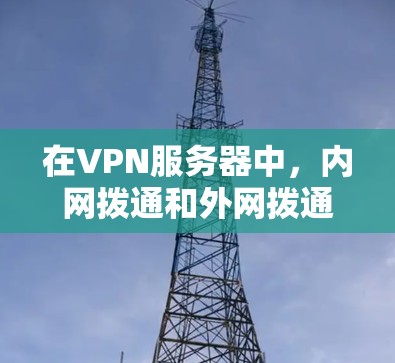 在VPN服务器中，内网拨通和外网拨通是两个不同的问题，需要分别解决。以下是具体步骤和建议