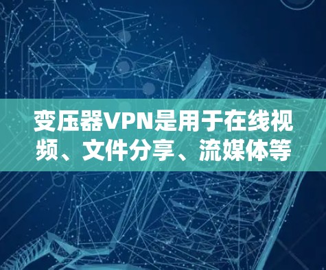 变压器VPN是用于在线视频、文件分享、流媒体等目的的加密VPN产品。它不同于传统VPN，可能在功能、配置或特殊环境下的表现有所不同。以下是对变压器VPN的详细分析