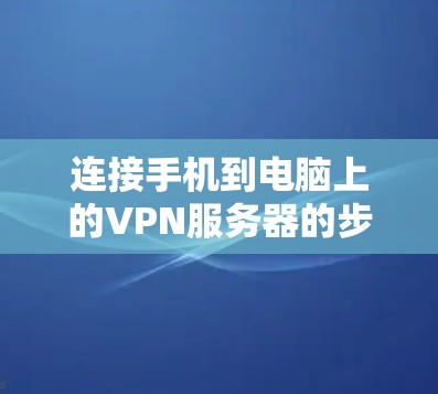 连接手机到电脑上的VPN服务器的步骤如下