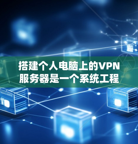 搭建个人电脑上的VPN服务器是一个系统工程，涉及硬件、软件和配置等多个方面。以下是一个清晰的步骤指南，帮助您顺利完成搭建