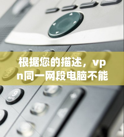 根据您的描述，vpn同一网段电脑不能互访，通常可以理解为在同一个网段下，两个电脑之间无法进行通信或互访。这可能是因为以下原因