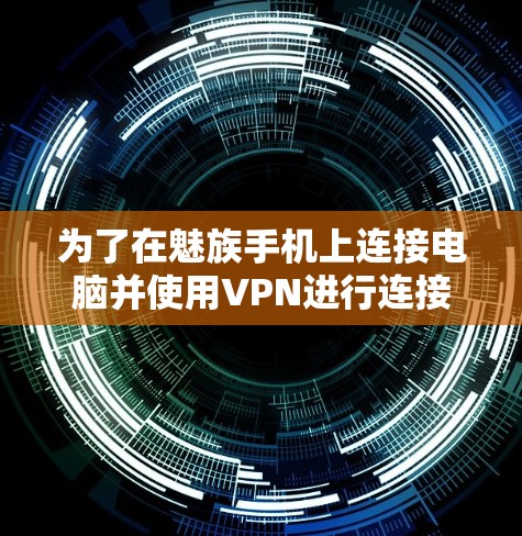 为了在魅族手机上连接电脑并使用VPN进行连接，可以按照以下步骤进行