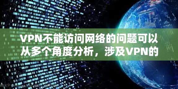 VPN不能访问网络的问题可以从多个角度分析，涉及VPN的设置、网络本身以及用户自身因素。以下是逐步的解决方案