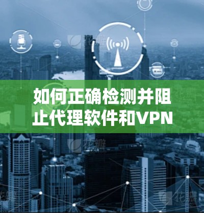 如何正确检测并阻止代理软件和VPN使用