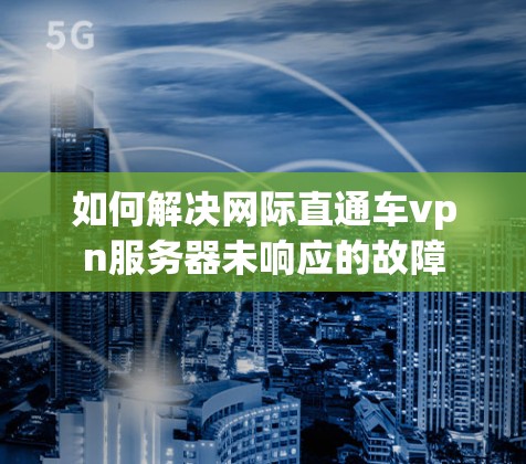 如何解决网际直通车vpn服务器未响应的故障