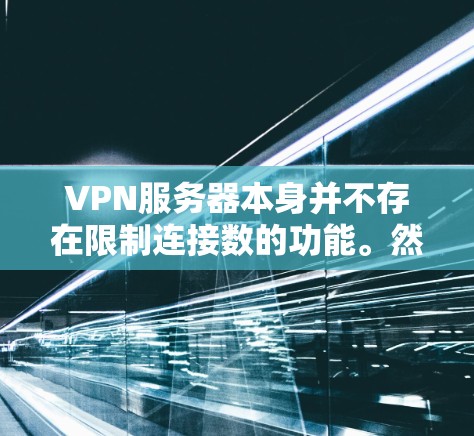 VPN服务器本身并不存在限制连接数的功能。然而，你可以通过配置规则来控制连接的次数、时间或其他限制。以下是一些可能的方法