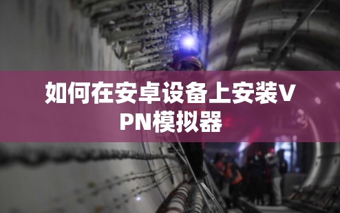 如何在安卓设备上安装VPN模拟器