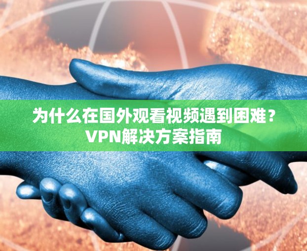 为什么在国外观看视频遇到困难？VPN解决方案指南