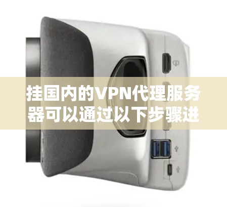 挂国内的VPN代理服务器可以通过以下步骤进行