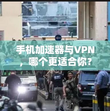 手机加速器与VPN，哪个更适合你？