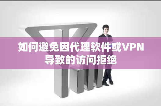 如何避免因代理软件或VPN导致的访问拒绝