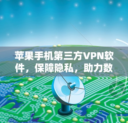 苹果手机第三方VPN软件，保障隐私，助力数据安全