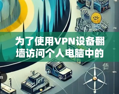 为了使用VPN设备翻墙访问个人电脑中的文件和访问其他设备，您可以按照以下步骤进行操作