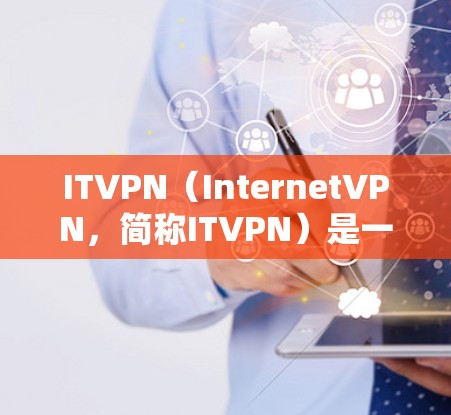 ITVPN（InternetVPN，简称ITVPN）是一种通过互联网实现VPN的技术，主要用于保护用户在本地计算机上的敏感信息不被第三方访问。以下是对ITVPN配置和使用的一键解答