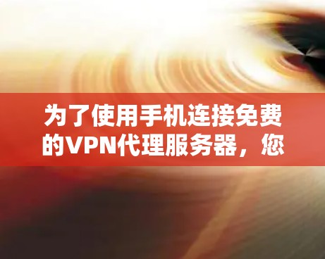 为了使用手机连接免费的VPN代理服务器，您可以按照以下步骤操作