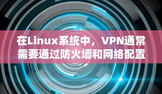在Linux系统中，VPN通常需要通过防火墙和网络配置来实现。以下是解决常见VPN问题的步骤