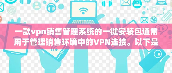 一款vpn销售管理系统的一键安装包通常用于管理销售环境中的VPN连接。以下是一个简单的安装步骤和功能说明