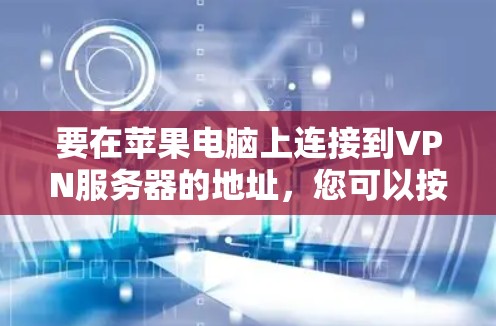 要在苹果电脑上连接到VPN服务器的地址，您可以按照以下步骤操作