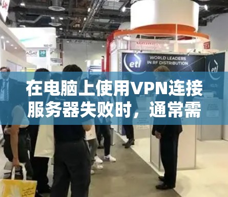 在电脑上使用VPN连接服务器失败时，通常需要从多个方面进行排查和解决，以确保网络连接正常。以下是一些具体的步骤和建议