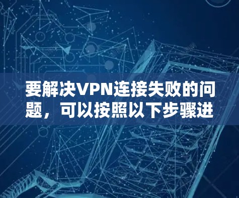 要解决VPN连接失败的问题，可以按照以下步骤进行